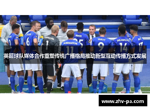 英超球队媒体合作重塑传统广播格局推动新型互动传播方式发展