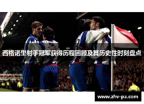 西格诺里射手冠军获得历程回顾及其历史性时刻盘点