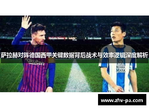 萨拉赫对阵德国西甲关键数据背后战术与效率逻辑深度解析