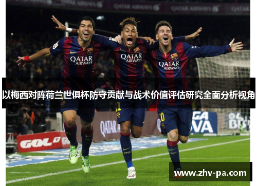 以梅西对阵荷兰世俱杯防守贡献与战术价值评估研究全面分析视角