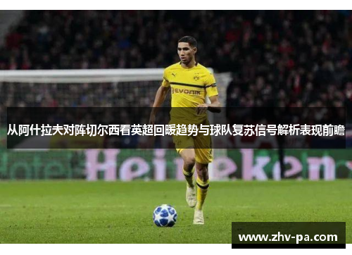 从阿什拉夫对阵切尔西看英超回暖趋势与球队复苏信号解析表现前瞻
