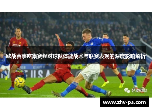 欧战赛事密集赛程对球队体能战术与联赛表现的深度影响解析