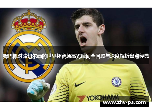 姆巴佩对阵切尔西的世界杯赛场高光瞬间全回顾与深度解析盘点经典