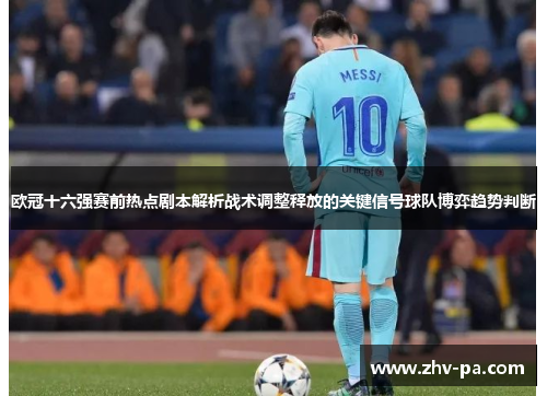欧冠十六强赛前热点剧本解析战术调整释放的关键信号球队博弈趋势判断