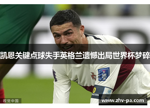 凯恩关键点球失手英格兰遗憾出局世界杯梦碎