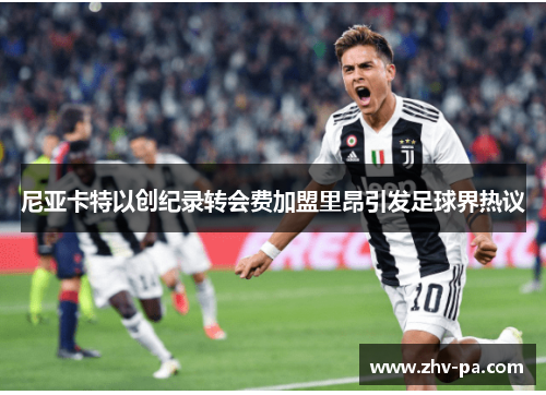 尼亚卡特以创纪录转会费加盟里昂引发足球界热议