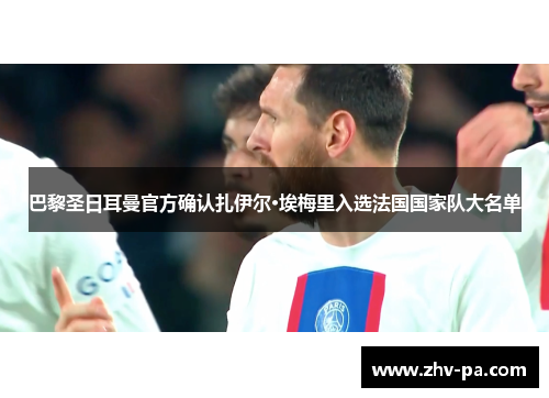 巴黎圣日耳曼官方确认扎伊尔·埃梅里入选法国国家队大名单 巴黎圣日耳曼官方确认扎伊尔·埃梅里入选法国国家队大名单