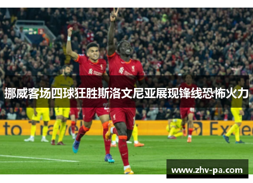 挪威客场四球狂胜斯洛文尼亚展现锋线恐怖火力 挪威客场四球狂胜斯洛文尼亚展现锋线恐怖火力