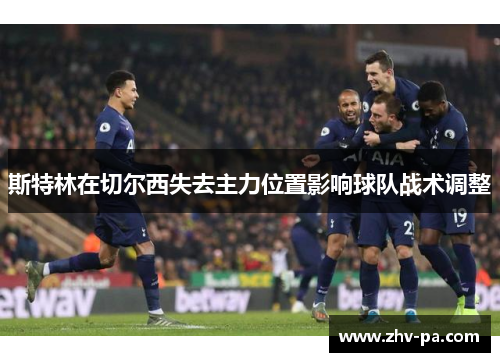 斯特林在切尔西失去主力位置影响球队战术调整 斯特林在切尔西失去主力位置影响球队战术调整