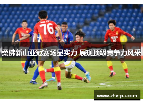 柔佛新山亚冠赛场显实力 展现顶级竞争力风采 柔佛新山亚冠赛场显实力 展现顶级竞争力风采