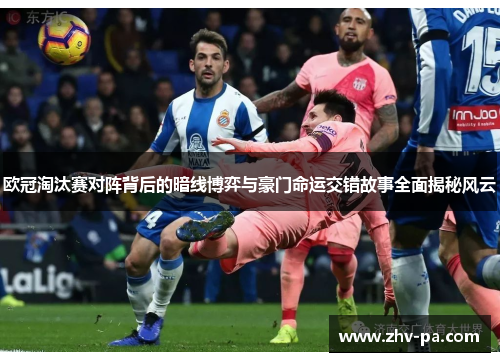 欧冠淘汰赛对阵背后的暗线博弈与豪门命运交错故事全面揭秘风云