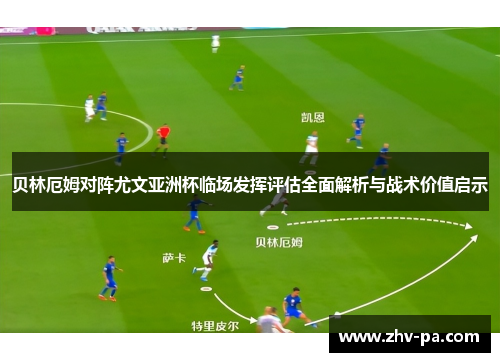 贝林厄姆对阵尤文亚洲杯临场发挥评估全面解析与战术价值启示