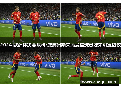 2024 欧洲杯决赛尼科·威廉姆斯荣膺最佳球员殊荣引发热议 2024 欧洲杯决赛尼科·威廉姆斯荣膺最佳球员殊荣引发热议
