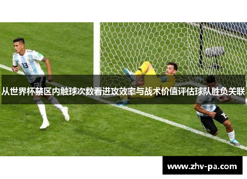 从世界杯禁区内触球次数看进攻效率与战术价值评估球队胜负关联