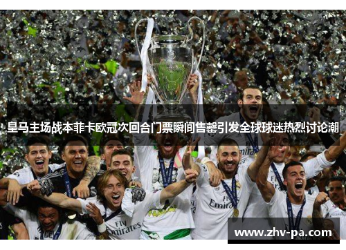 皇马主场战本菲卡欧冠次回合门票瞬间售罄引发全球球迷热烈讨论潮 皇马主场战本菲卡欧冠次回合门票瞬间售罄引发全球球迷热烈讨论潮
