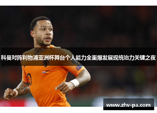 科曼对阵利物浦亚洲杯舞台个人能力全面爆发展现统治力关键之夜 科曼对阵利物浦亚洲杯舞台个人能力全面爆发展现统治力关键之夜