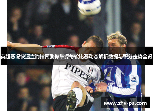 英超赛况快速查询指南助你掌握每轮比赛动态解析数据与积分走势全览